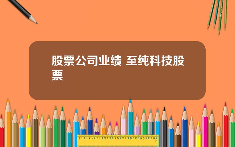 股票公司业绩 至纯科技股票